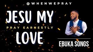 Jesu My Love - Ebuka Songs  Prayer With Scriptures @whenwepray