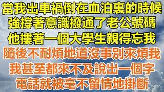 （完結爽文）當我出車禍倒在血泊裏的時候，強撐著意識撥通了老公號碼，他摟著一個大學生親得忘我，隨後不耐煩地道沒事別來煩我，我甚至都來不及說出一個字，電話就被毫不留情地掛斷！#情感#幸福#出軌家產#白月光