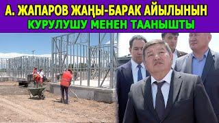 АКЫЛБЕК ЖАПАРОВ ЖАҢЫ-БАРАК АЙЫЛЫНЫН КУРУЛУШУ МЕНЕН ТААНЫШТЫ