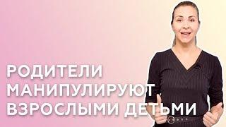 РОДИТЕЛИ МАНИПУЛИРУЮТ ВЗРОСЛЫМИ ДЕТЬМИ ЧТО С ЭТИМ ДЕЛАТЬ — СОВЕТЫ ПСИХОЛОГА