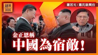 （中英字幕EngSub）金正恩稱中國「宿敵」！咩事令兩國翻晒面？歷史上真正恩怨揭曉！《蕭若元：蕭氏新聞台》2024-09-23