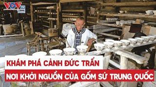 KHÁM PHÁ CẢNH ĐỨC TRẤN - NƠI KHỞI NGUỒN CỦA GỐM SỨ TRUNG QUỐC