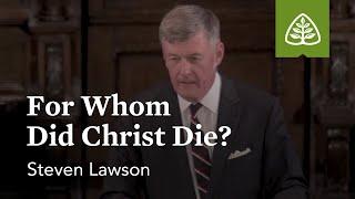 Steven Lawson For Whom Did Christ Die?