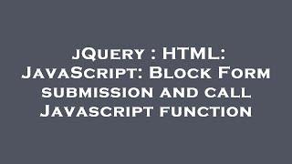 jQuery  HTML JavaScript Block Form submission and call Javascript function