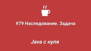 Java с нуля #79 - Наследование. Задача