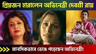 আপনজনকে হারিয়ে শোকে পাথর নায়িকা দেবশ্রী রায়  Actress Debashree Roy Family Latest News 2022