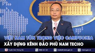 Việt Nam tôn trọng việc Campuchia xây dựng kênh đào Phù Nam Techo - VNews