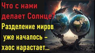 Что с нами делает Солнце? Разделение миров уже началось – хаос нарастает...