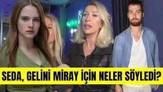 Seda Sayan Miray Daner hakkında neler söyledi? Seda Sayan Oğulcan Enginin yeni aşkına ne söyledi?