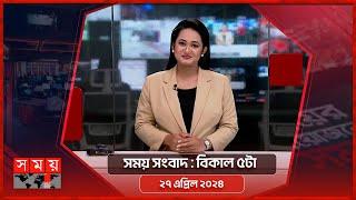 সময় সংবাদ  বিকাল ৫টা  ২৭ এপ্রিল ২০২৪  Somoy TV Bulletin 5pm  Latest Bangladeshi News