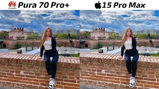 Huawei Pura 70 Pro Plus vs iPhone 15 Pro Max Camera Test