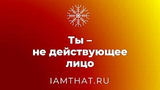 Ты – не действующее лицо