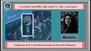 Caso Karen Atala Riffo Vs Chile tercera parte - Audiencia Corte Interamericana de Derechos Humanos