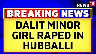 Dalit Minor Girl Has Been Allegedly Raped In Hubballi  Karnataka News  English News  News18