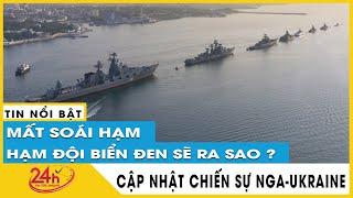 Hạm đội biển Đen đã giúp hải quân Nga ở Ukraine như thế nào? Diễn biến chiến sự Nga Ukraine mới nhất