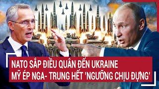 Bản tin Thế giới Cáo buộc NATO sắp đưa quân đến Ukraine Mỹ ép Nga-Trung quá mức