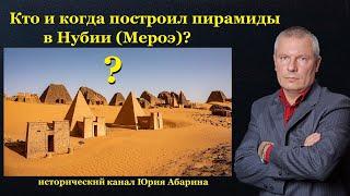 Кто и когда построил пирамиды в Нубии Мероэ?