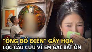 “Ông bố điên” gây họa Lộc cầu cứu vì em gái bất ổn