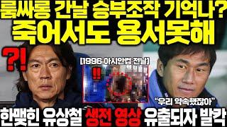 나 떠나보낼때 약속했잖아 유상철 1996 아시안컵 승부조작 얼마나 한맺혔으면 홍명보 룸싸롱 생전녹음 유출되자 발칵