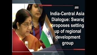 India-Central Asia Dialogue Swaraj proposes setting up of regional development group - ANI News