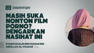Masih Suka Nonton Film Porno? Dengarkan Nasihat ini - Syaikh Shalih bin Fauzan Al-Fauzan