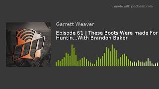 Episode 61  These Boots Were made For Huntin...With Brandon Baker