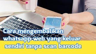 Cara mengembalikan whatsapp web yang keluar sendiri tanpa scan barcode