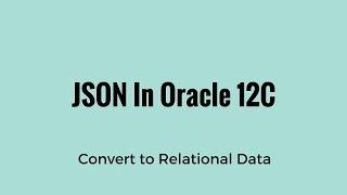 Converting JSON Data to Relational Data in Oracle 12C