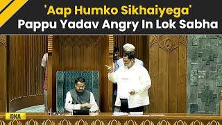 Pappu Yadav’s Heated Exchange During Lok Sabha Session Says Aap Humko Sikhaiyega