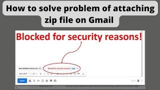 How to solve the problem of attaching zip file on gmailsolve blocked for security reasons on Gmail