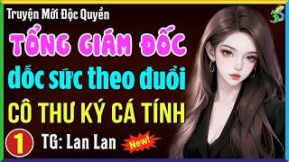 Tổng giám đốc dốc sức theo đuổi cô thư ký cá tính Tập 1- Truyện ngôn tình hay nhất