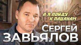 Сергей Завьялов - А я пойду к пацанам  Премьера трека 2023