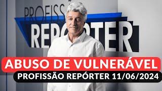 ABUSO DE VULNERÁVEL - PROFISSÃO REPÓRTER 1106