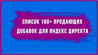 Список 100+ продающих добавок для Яндекс Директа.