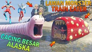 MONSTER TRAIN EATER PERANG LAWAN CACING BESAR ALASKA UPlN IPlN TAKUT - GTA 5 BOCIL SULTAN