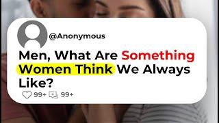 Men What Are Something Women Think We Always Like?