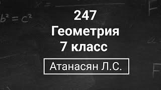 Геометрия  7 класс Номер 247   Атанасян Л.С.  Подробный разбор