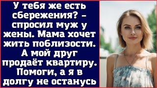 У тебя же есть сбережения. – спросил муж у жены. Мама хочет жить поблизости...