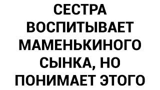 Сестра воспитывает маменькиного сынка но понимает этого