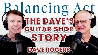 The Daves Guitar Shop Story with Dave Rogers  The Balancing Act Podcast Ep. 134