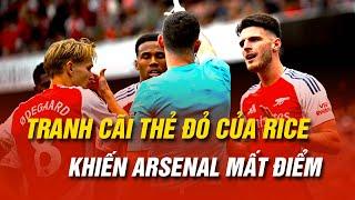 TRANH CÃI THẺ ĐỎ CỦA DECLAN RICE KHIẾN ARSENAL MẤT ĐIỂM