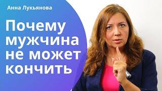 Почему мужчина не может кончить  Анна Лукьянова