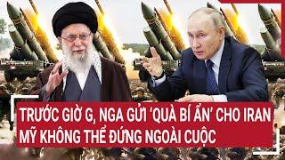 Điểm nóng thế giới Trước giờ G Nga gửi “quà bí ẩn” cho Iran Mỹ không đứng ngoài cuộc