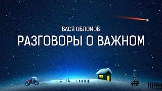 Вася Обломов - РАЗГОВОРЫ О ВАЖНОМ