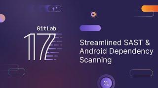 GitLab 17 - Streamlined SAST and Android Dependency Scanning