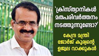  ക്രിസ്ത്യാനികൾ മതപരിവർത്തനം നടത്തുന്നുണ്ടോ? കേന്ദ്ര മന്ത്രി ജോർജ് കുര്യൻ്റെ  വാക്കുകൾ