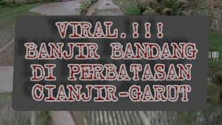 HEBOH Banjir Bandang di Perbatasan Cianjur-Garut