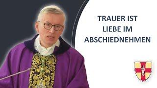 Trauer ist Liebe im Abschiednehmen  Abt Maximilian Heim