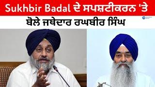 Sukhbir Badal ਦੇ ਸਪਸ਼ਟੀਕਰਨ ਤੇ ਬੋਲੇ ਜਥੇਦਾਰ ਰਘਬੀਰ ਸਿੰਘ  ZeePHH