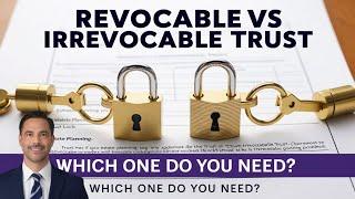 What Do I Nedd  A Revocable Trust Or An Irrevocable Trust